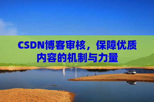 CSDN博客审核，保障优质内容的机制与力量